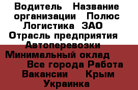 Водитель › Название организации ­ Полюс Логистика, ЗАО › Отрасль предприятия ­ Автоперевозки › Минимальный оклад ­ 45 000 - Все города Работа » Вакансии   . Крым,Украинка